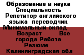 Образование и наука › Специальность ­ Репетитор английского языка, переводчик › Минимальный оклад ­ 600 › Возраст ­ 23 - Все города Работа » Резюме   . Калининградская обл.,Калининград г.